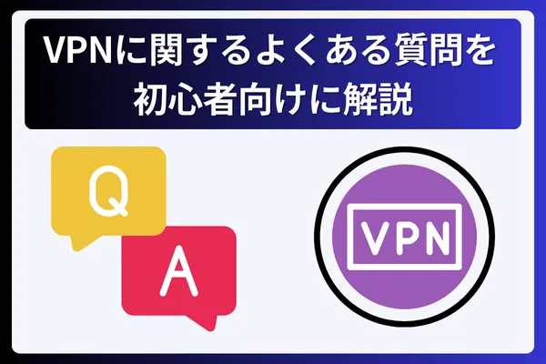 VPNに関するよくある質問を初心者向けに解説