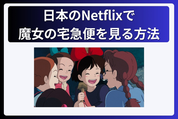 日本のNetflixで魔女の宅急便を見る方法！なぜ見れない？動画配信で視聴する為にVPNが必須