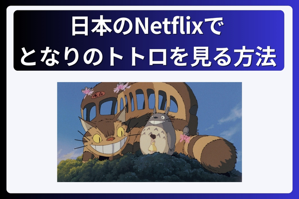 日本のNetflixでとなりのトトロを見る方法！なぜ見れない？動画配信で視聴する為にVPNが必須